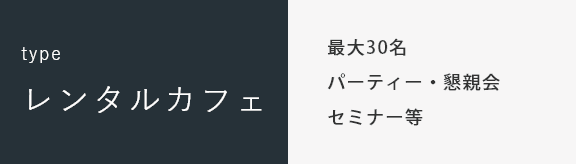 type レンタルカフェ 最大30名 パーティー・懇親会 セミナー等